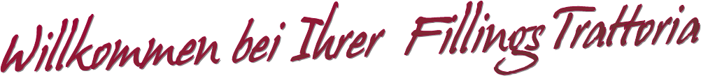 Willkommen bei Ihrer Fillings Trattoria